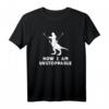 Now I Am Unstoppable - Lustiges Dinosaurier T-Rex T-Shirt für Dinosaurier-Fans, Geburtstage & Partys
