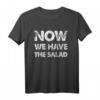 Lustiges Herren T-Shirt mit Spruch 'Now We Have The Salad' – Perfekt für Partys, Freunde und Väter