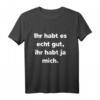 Ihr Habt Es Gut, Ihr Habt Ja Mich T-Shirt - Lustiges Freches Spruchshirt für Humorvolle Anlässe