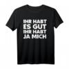 Ihr Habt Es Gut Ihr Habt Ja Mich Fun Frech Lustig T-Shirt – Witziges Spruchshirt für Freizeit und Geschenk