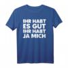 Ihr Habt Es Gut Ihr Habt Ja Mich Fun Frech Lustig T-Shirt – Witziges Spruchshirt für Freizeit und Geschenk