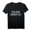 Ich bin immer so Lustiger Frecher Spruch Fun Geschenk T-Shirt – Perfekt für Witzbolde, Lehrer, Schüler & Freunde